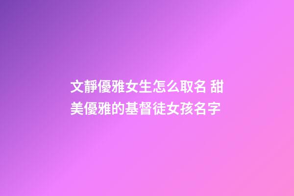 文靜優雅女生怎么取名 甜美優雅的基督徒女孩名字